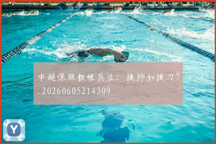 中超保级教练兵法:换帅如换刀?_20260605214309