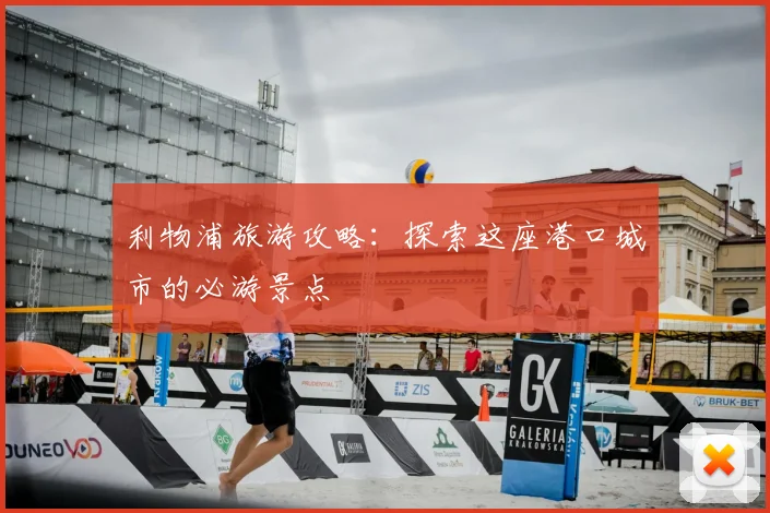 利物浦旅游攻略:探索这座港口城市的必游景点