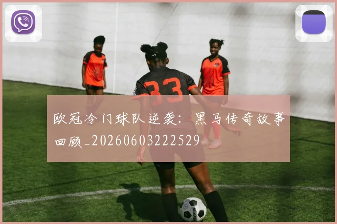 欧冠冷门球队逆袭:黑马传奇故事回顾_20260603222529