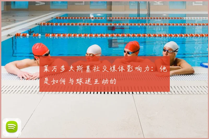 莱万多夫斯基社交媒体影响力:他是如何与球迷互动的