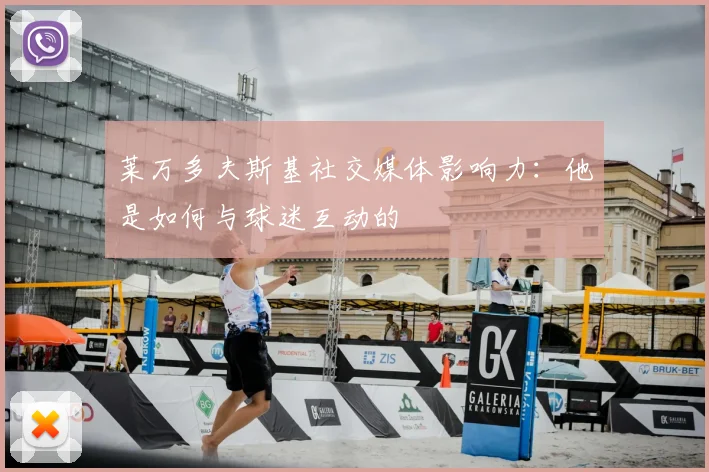莱万多夫斯基社交媒体影响力：他是如何与球迷互动的