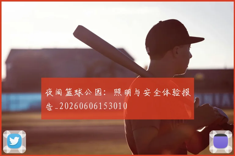 夜间篮球公园:照明与安全体验报告_20260606153010