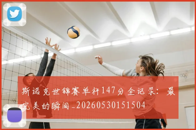斯诺克世锦赛单杆147分全记录：最完美的瞬间_20260530151504