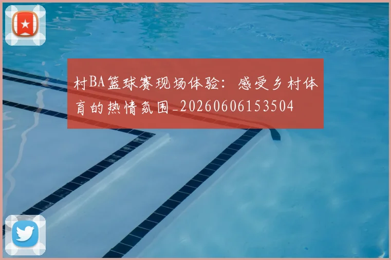 村BA篮球赛现场体验:感受乡村体育的热情氛围_20260606153504