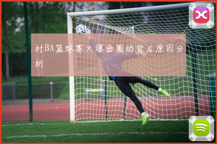 村BA篮球赛火爆出圈的背后原因分析