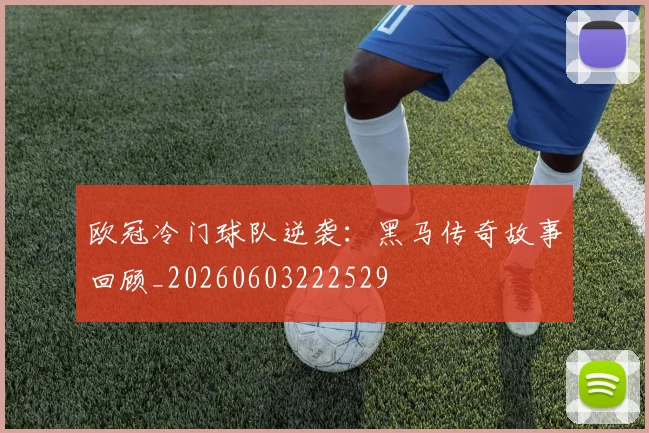 欧冠冷门球队逆袭:黑马传奇故事回顾_20260603222529