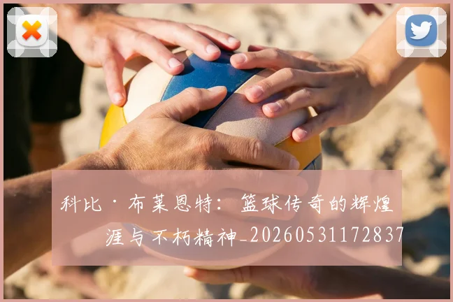 科比·布莱恩特:篮球传奇的辉煌生涯与不朽精神_20260531172837