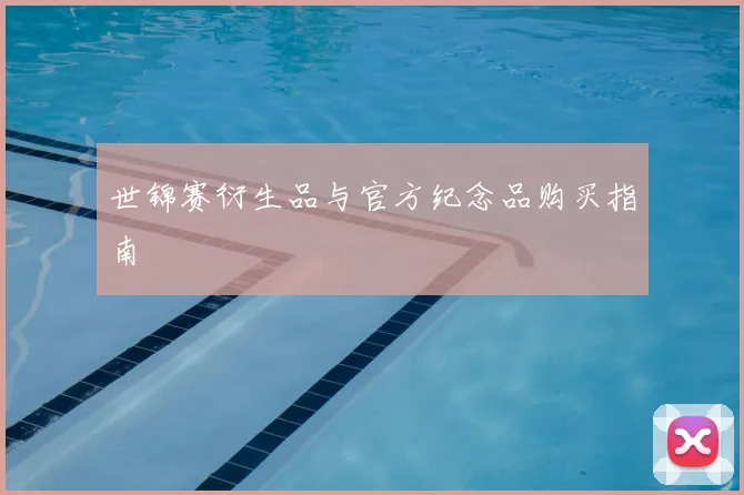 世锦赛衍生品与官方纪念品购买指南