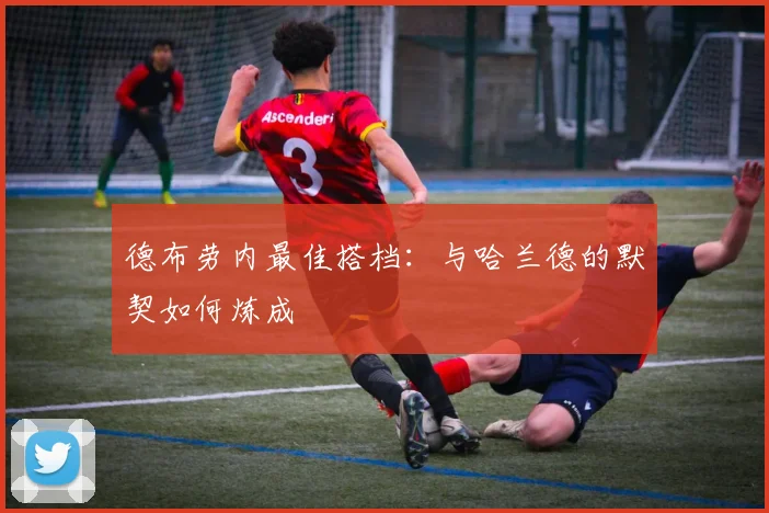 德布劳内最佳搭档:与哈兰德的默契如何炼成