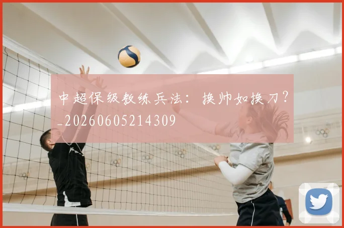 中超保级教练兵法：换帅如换刀？_20260605214309
